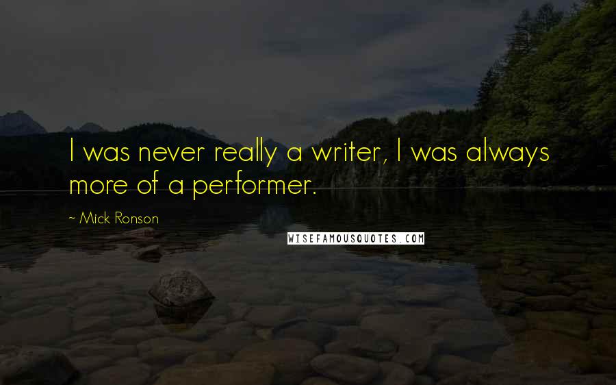 Mick Ronson quotes: I was never really a writer, I was always more of a performer.