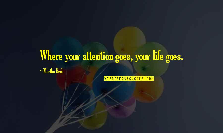 Mick Ronson Quotes By Martha Beck: Where your attention goes, your life goes. Mick Ronson Quotes By Martha Beck: Where your attention goes, your life goes.