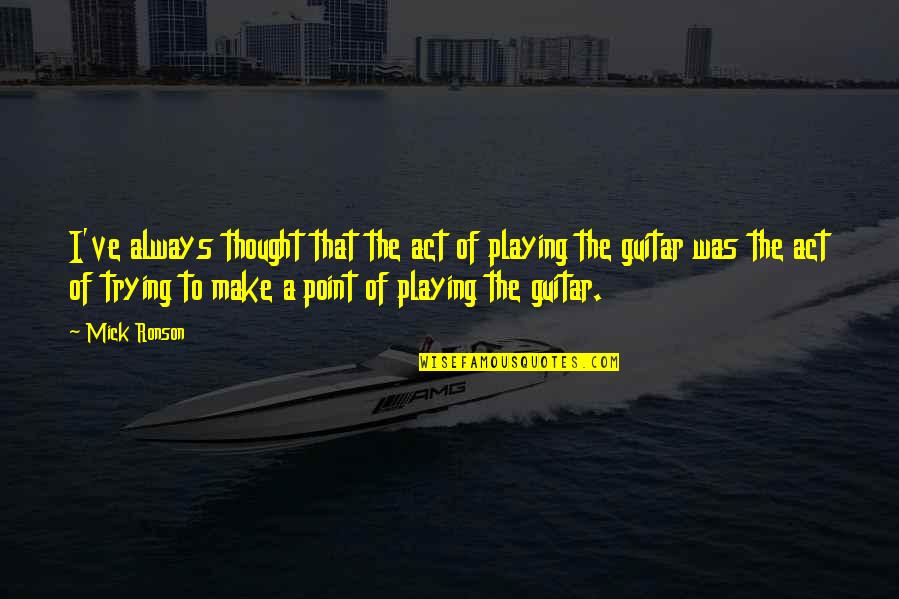 Mick Ronson Quotes By Mick Ronson: I've always thought that the act of playing Mick Ronson Quotes By Mick Ronson: I've always thought that the act of playing