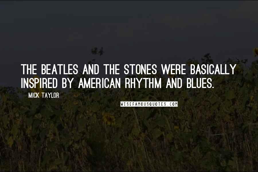 Mick Taylor quotes: The Beatles and The Stones were basically inspired by American Rhythm and Blues.