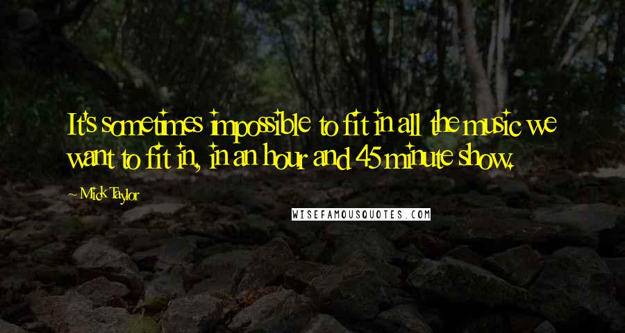 Mick Taylor quotes: It's sometimes impossible to fit in all the music we want to fit in, in an hour and 45 minute show.