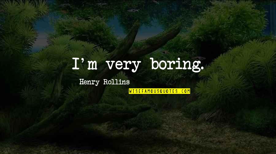 Mick Taylor Quotes By Henry Rollins: I'm very boring. Mick Taylor Quotes By Henry Rollins: I'm very boring.