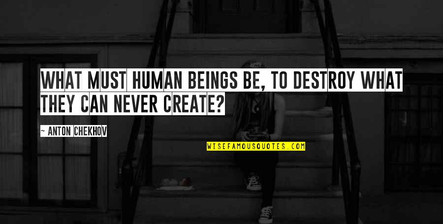 Mick Thompson Quotes By Anton Chekhov: What must human beings be, to destroy what