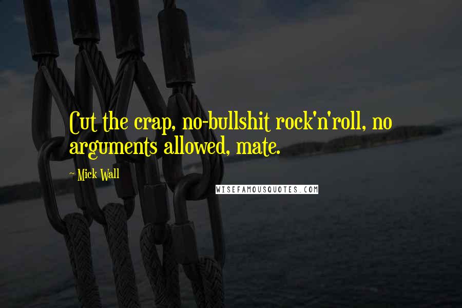 Mick Wall quotes: Cut the crap, no-bullshit rock'n'roll, no arguments allowed, mate.