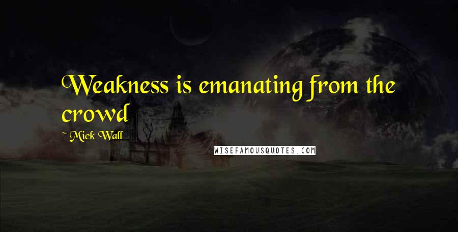 Mick Wall quotes: Weakness is emanating from the crowd