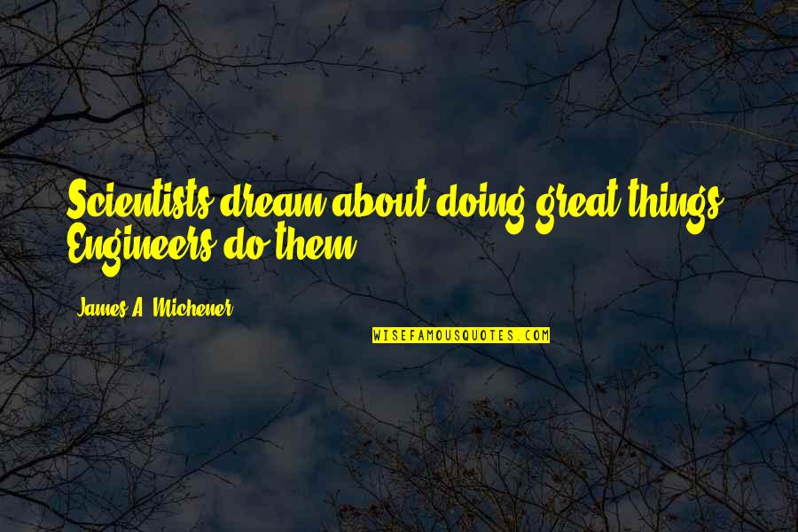 Micke Och Molle Quotes By James A. Michener: Scientists dream about doing great things. Engineers do Micke Och Molle Quotes By James A. Michener: Scientists dream about doing great things. Engineers do