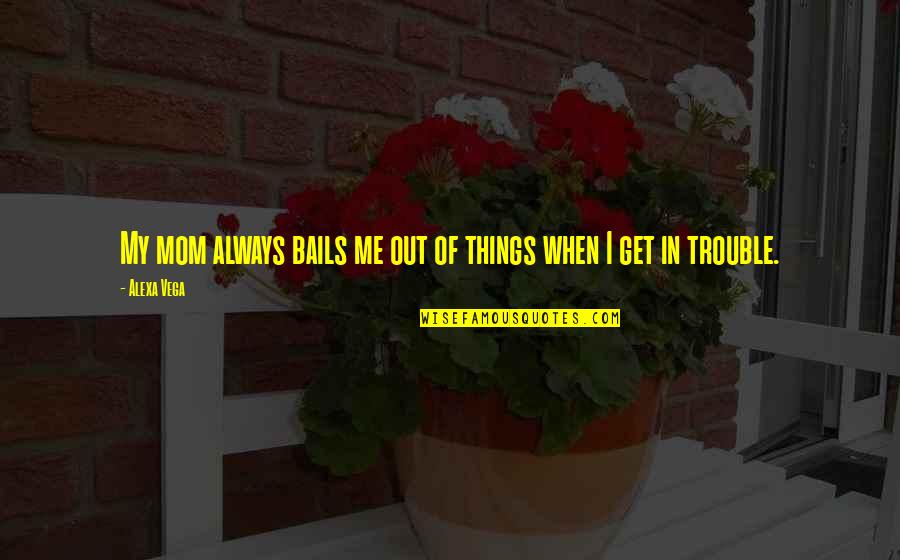 Mickens 15 Quotes By Alexa Vega: My mom always bails me out of things