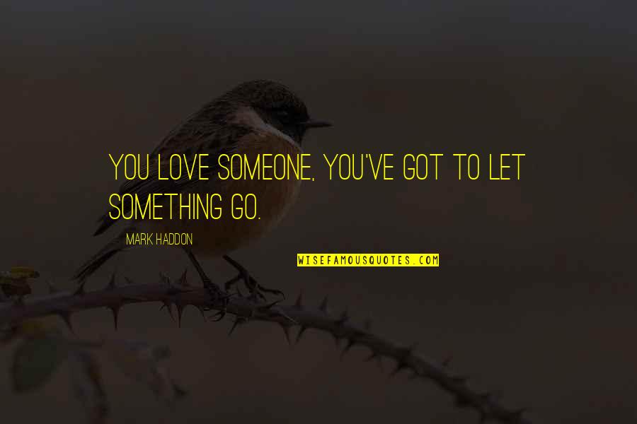 Mickenzie Frost Quotes By Mark Haddon: You love someone, you've got to let something Mickenzie Frost Quotes By Mark Haddon: You love someone, you've got to let something