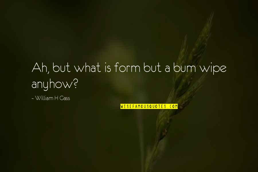 Mickenzie The Wicked Quotes By William H Gass: Ah, but what is form but a bum Mickenzie The Wicked Quotes By William H Gass: Ah, but what is form but a bum
