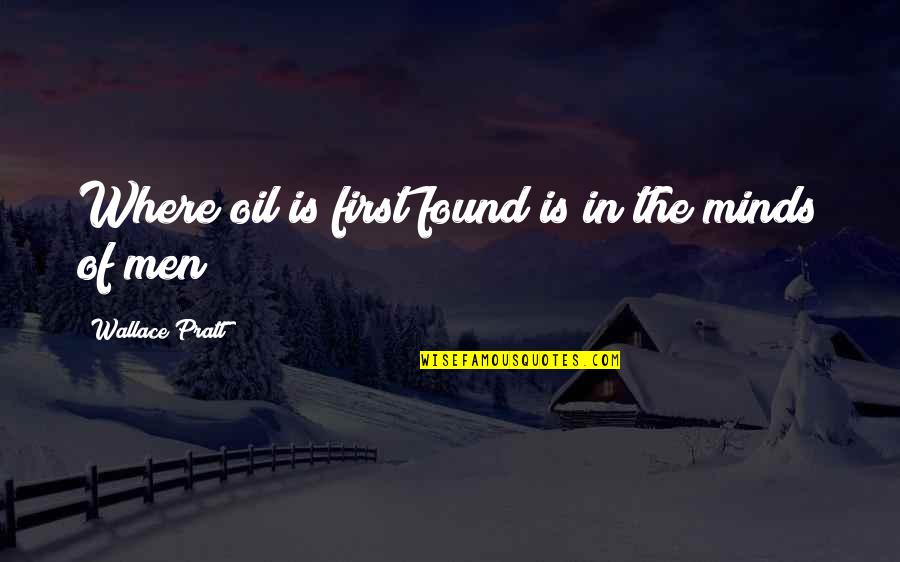 Mickey Abbott Quotes By Wallace Pratt: Where oil is first found is in the Mickey Abbott Quotes By Wallace Pratt: Where oil is first found is in the