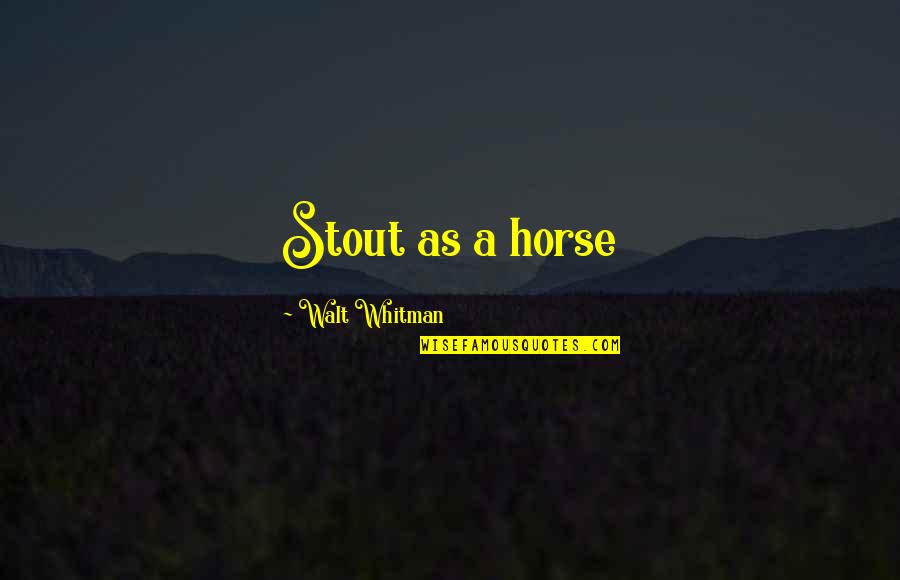 Mickey Abbott Quotes By Walt Whitman: Stout as a horse Mickey Abbott Quotes By Walt Whitman: Stout as a horse
