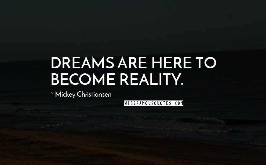 Mickey Christiansen quotes: DREAMS ARE HERE TO BECOME REALITY.