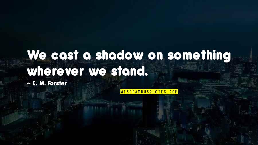 Mickey Cohen Movie Quotes By E. M. Forster: We cast a shadow on something wherever we