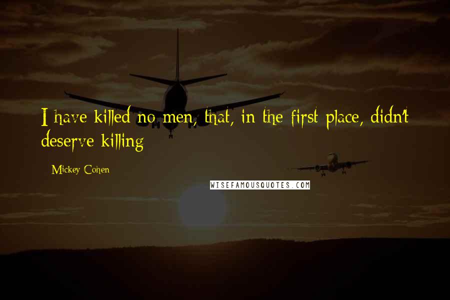 Mickey Cohen quotes: I have killed no men, that, in the first place, didn't deserve killing