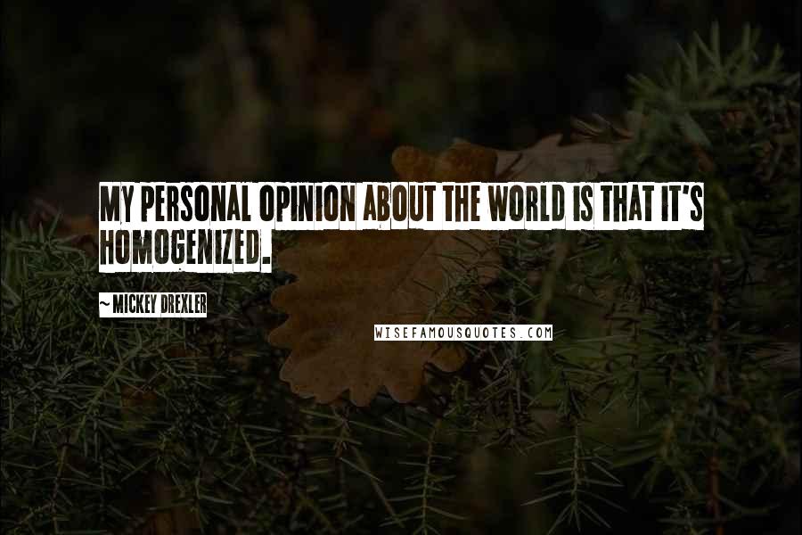 Mickey Drexler quotes: My personal opinion about the world is that it's homogenized.