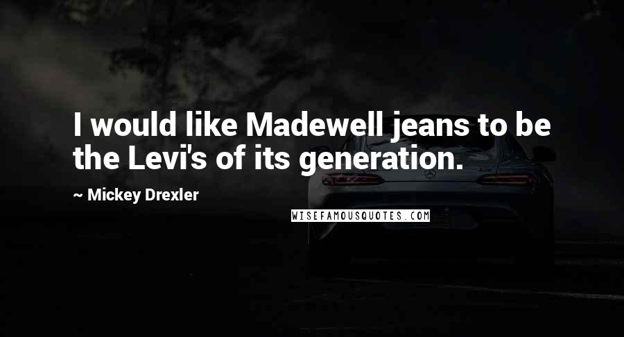 Mickey Drexler quotes: I would like Madewell jeans to be the Levi's of its generation.