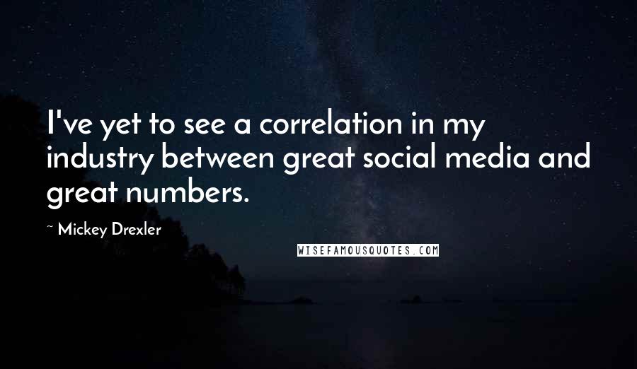 Mickey Drexler quotes: I've yet to see a correlation in my industry between great social media and great numbers.