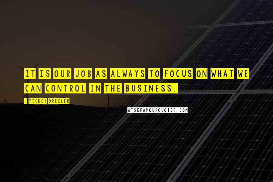 Mickey Drexler quotes: It is our job as always to focus on what we can control in the business.