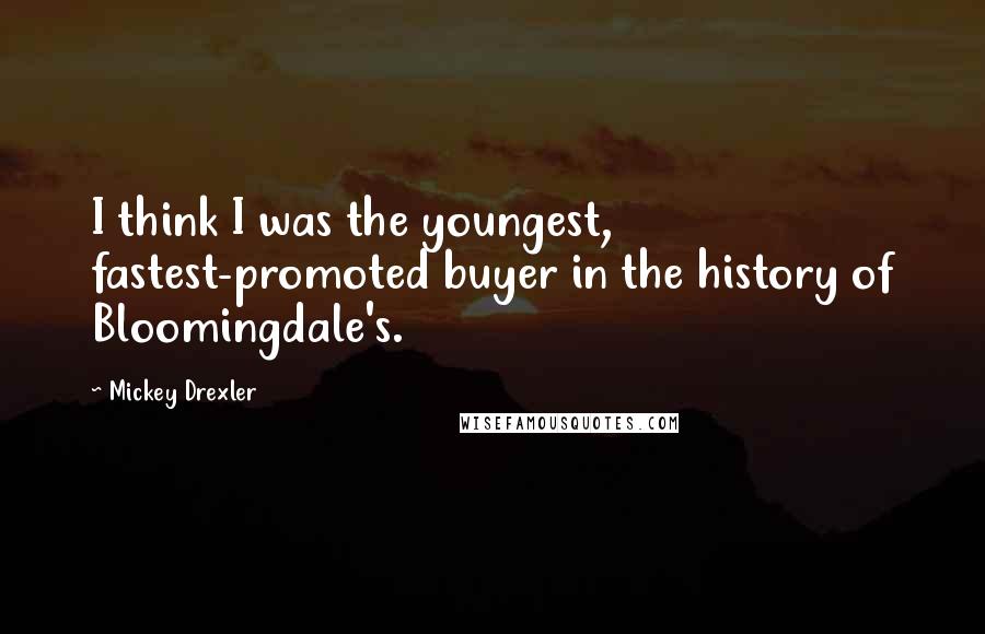 Mickey Drexler quotes: I think I was the youngest, fastest-promoted buyer in the history of Bloomingdale's.