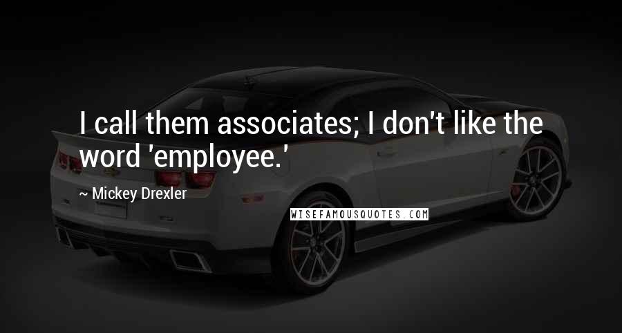 Mickey Drexler quotes: I call them associates; I don't like the word 'employee.'