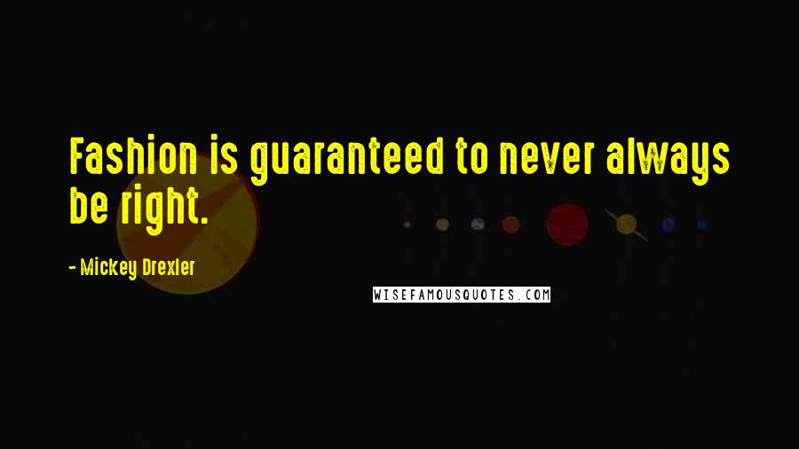 Mickey Drexler quotes: Fashion is guaranteed to never always be right.