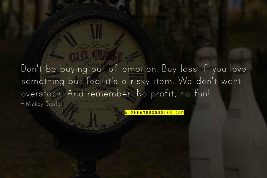 Mickey Drexler Quotes By Mickey Drexler: Don't be buying out of emotion. Buy less