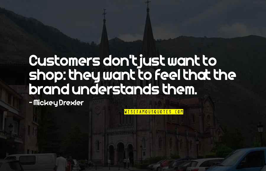 Mickey Drexler Quotes By Mickey Drexler: Customers don't just want to shop: they want