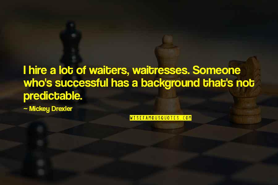 Mickey Drexler Quotes By Mickey Drexler: I hire a lot of waiters, waitresses. Someone