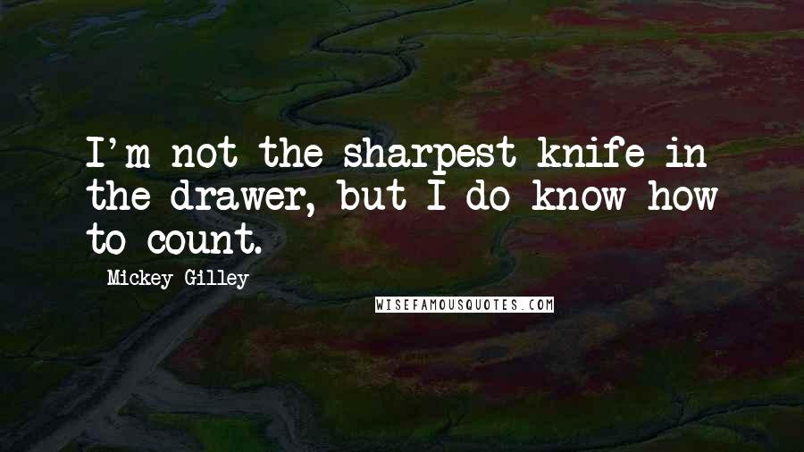Mickey Gilley quotes: I'm not the sharpest knife in the drawer, but I do know how to count.