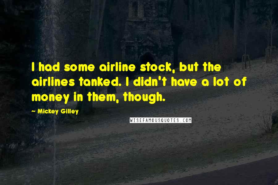 Mickey Gilley quotes: I had some airline stock, but the airlines tanked. I didn't have a lot of money in them, though.