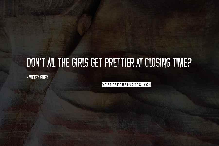 Mickey Gilley quotes: Don't all the girls get prettier at closing time?