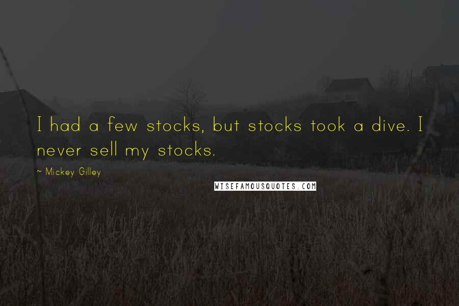 Mickey Gilley quotes: I had a few stocks, but stocks took a dive. I never sell my stocks.