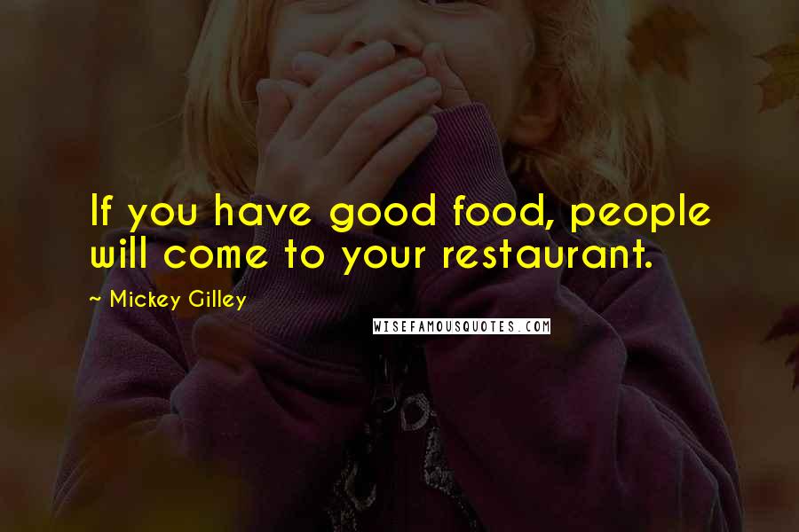 Mickey Gilley quotes: If you have good food, people will come to your restaurant.