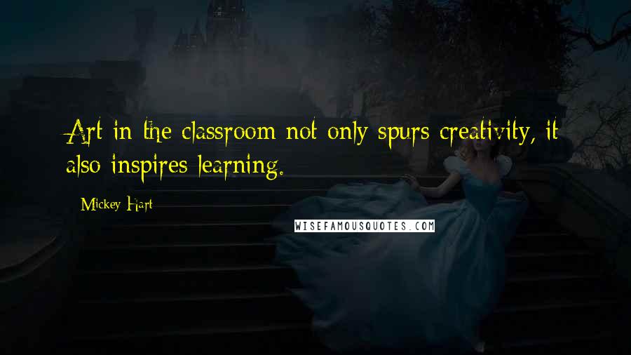 Mickey Hart quotes: Art in the classroom not only spurs creativity, it also inspires learning.
