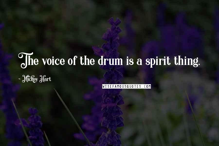 Mickey Hart quotes: The voice of the drum is a spirit thing.