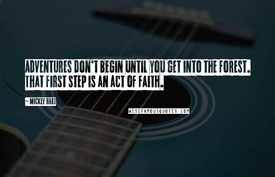 Mickey Hart quotes: Adventures don't begin until you get into the forest. That first step is an act of faith.