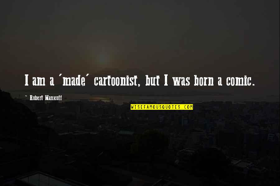 Mickey Harte Quotes By Robert Mankoff: I am a 'made' cartoonist, but I was Mickey Harte Quotes By Robert Mankoff: I am a 'made' cartoonist, but I was