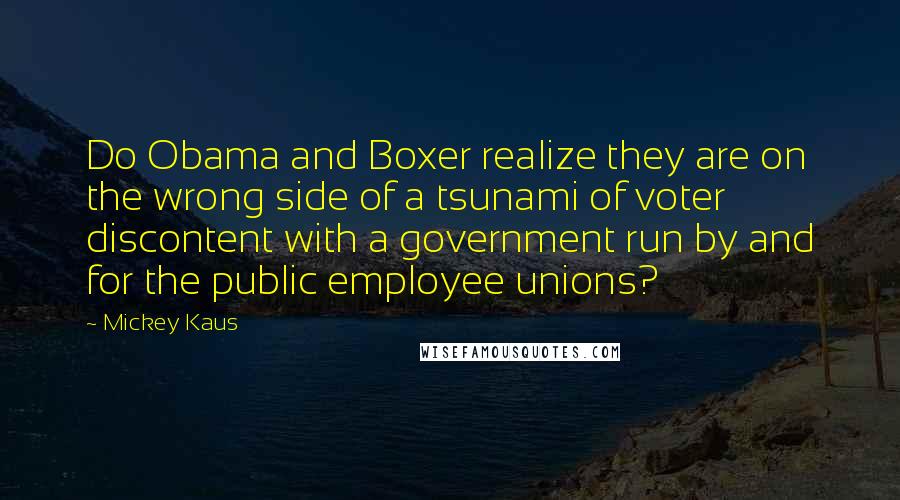 Mickey Kaus quotes: Do Obama and Boxer realize they are on the wrong side of a tsunami of voter discontent with a government run by and for the public employee unions?