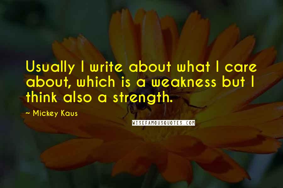 Mickey Kaus quotes: Usually I write about what I care about, which is a weakness but I think also a strength.