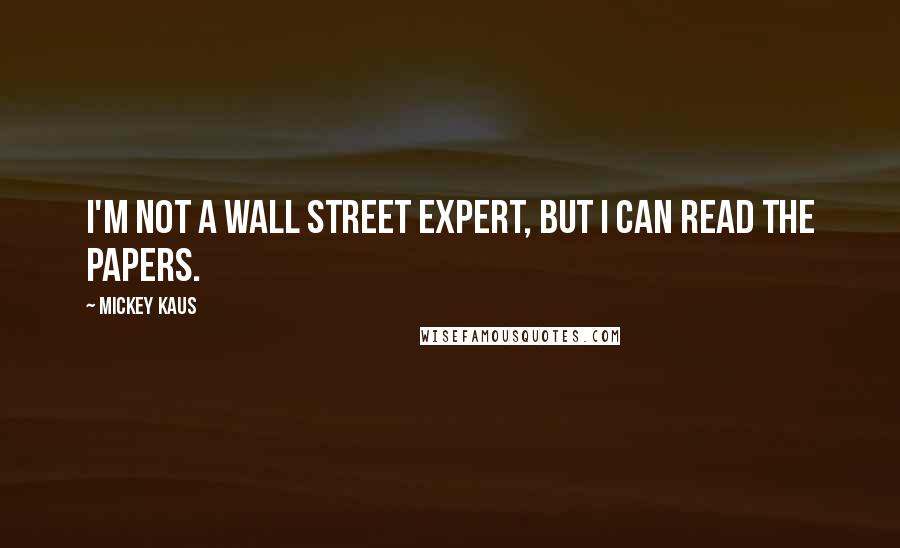 Mickey Kaus quotes: I'm not a Wall Street expert, but I can read the papers.