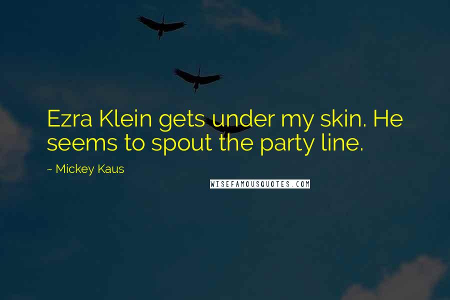 Mickey Kaus quotes: Ezra Klein gets under my skin. He seems to spout the party line.