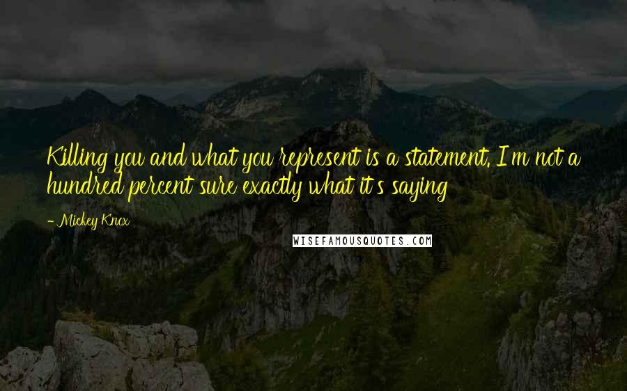Mickey Knox quotes: Killing you and what you represent is a statement. I'm not a hundred percent sure exactly what it's saying
