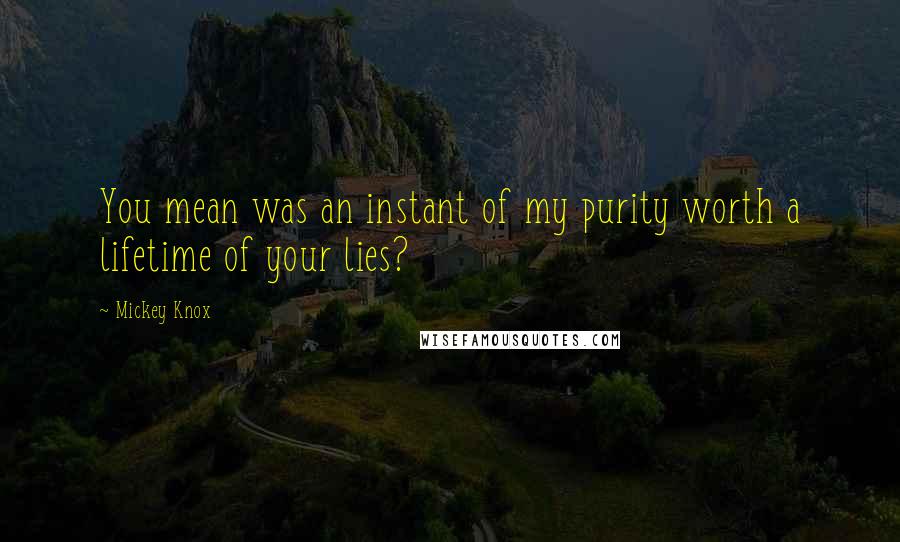 Mickey Knox quotes: You mean was an instant of my purity worth a lifetime of your lies?