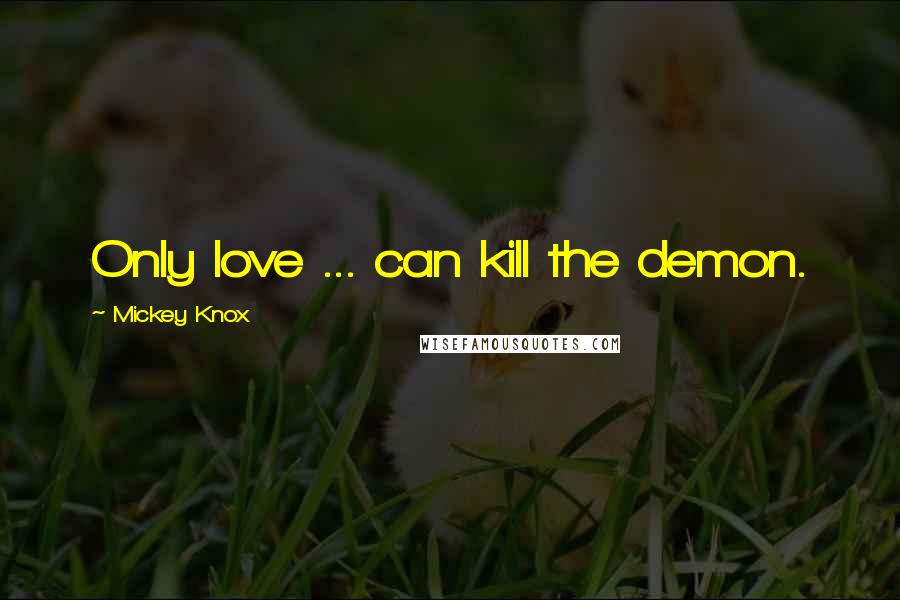 Mickey Knox quotes: Only love ... can kill the demon.