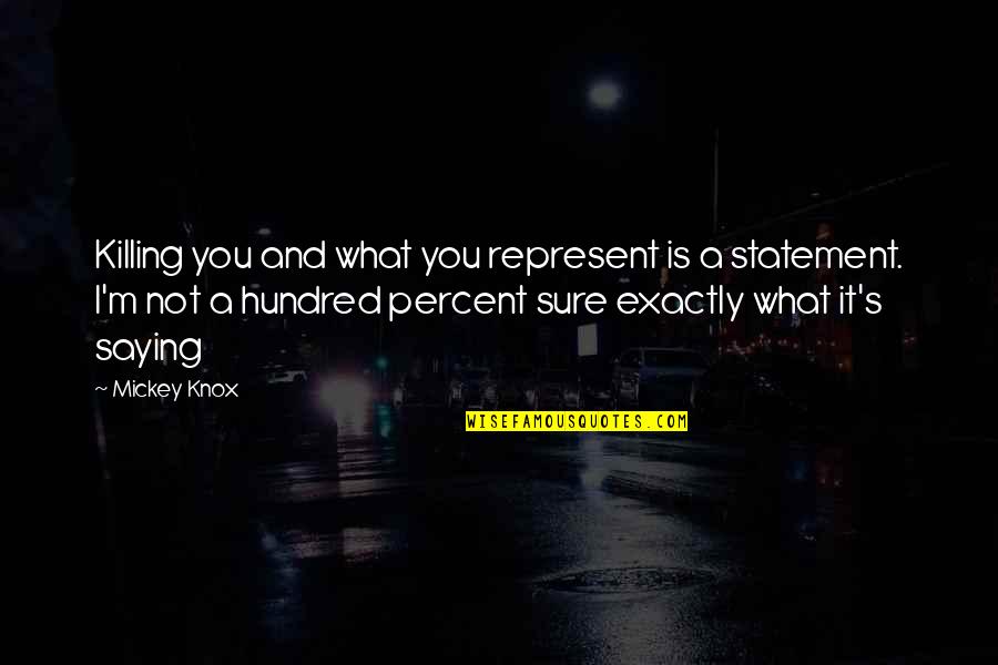 Mickey Knox Quotes By Mickey Knox: Killing you and what you represent is a Mickey Knox Quotes By Mickey Knox: Killing you and what you represent is a