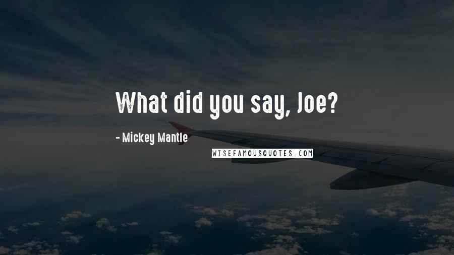 Mickey Mantle quotes: What did you say, Joe?