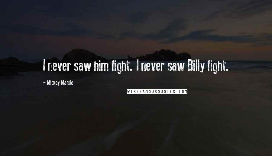 Mickey Mantle quotes: I never saw him fight. I never saw Billy fight.
