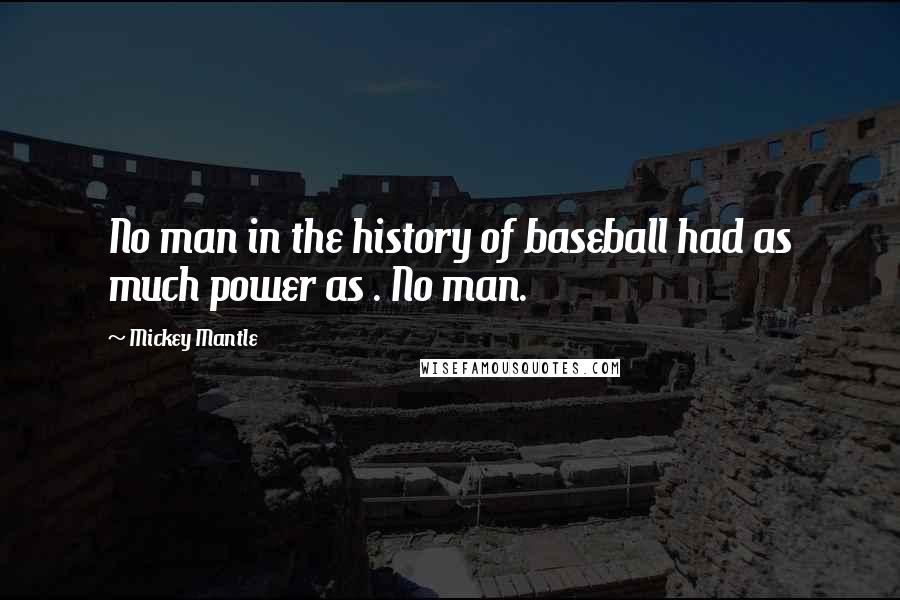 Mickey Mantle quotes: No man in the history of baseball had as much power as . No man.