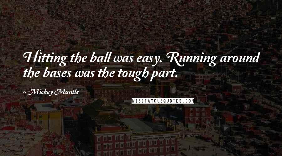 Mickey Mantle quotes: Hitting the ball was easy. Running around the bases was the tough part.