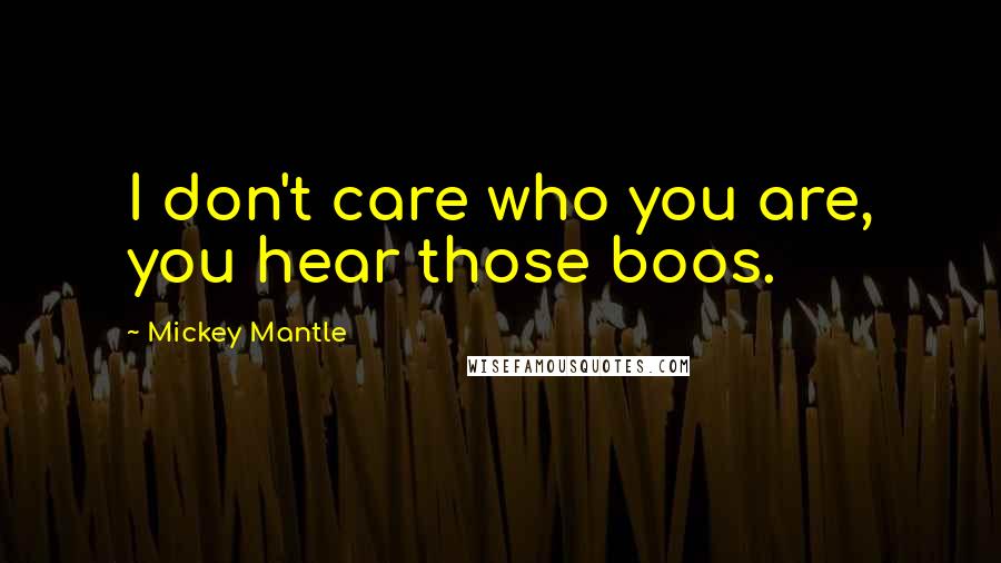 Mickey Mantle quotes: I don't care who you are, you hear those boos.